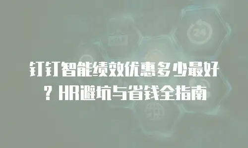 钉钉智能绩效优惠多少最好？HR避坑与省钱全指南