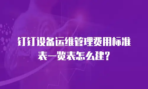 钉钉设备运维管理费用标准表一览表怎么建？