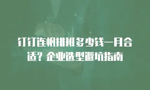 钉钉连帆排班多少钱一月合适？企业选型避坑指南