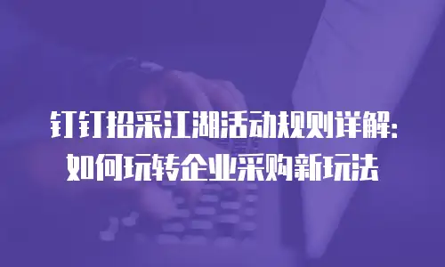 钉钉招采江湖活动规则详解：如何玩转企业采购新玩法