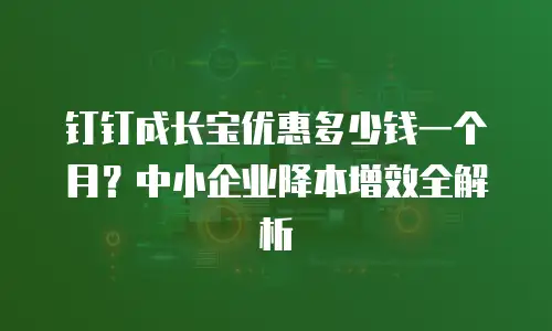 钉钉成长宝优惠多少钱一个月？中小企业降本增效全解析
