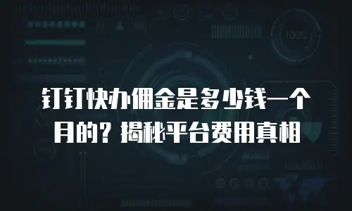 钉钉快办佣金是多少钱一个月的？揭秘平台费用真相