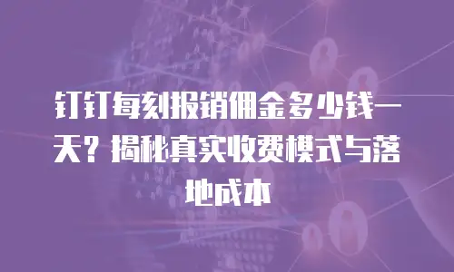 钉钉每刻报销佣金多少钱一天？揭秘真实收费模式与落地成本