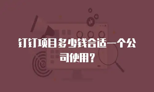 钉钉项目多少钱合适一个公司使用？