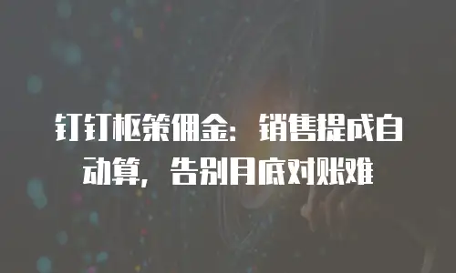 钉钉枢策佣金：销售提成自动算，告别月底对账难