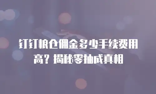 钉钉粮仓佣金多少手续费用高？揭秘零抽成真相