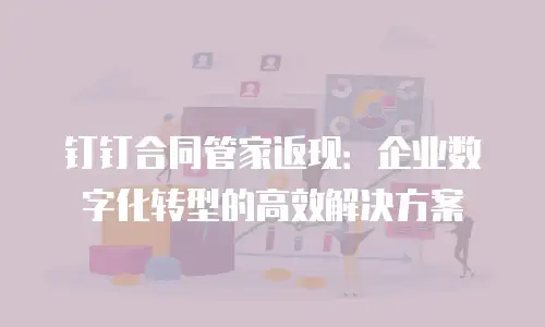 钉钉合同管家返现：企业数字化转型的高效解决方案