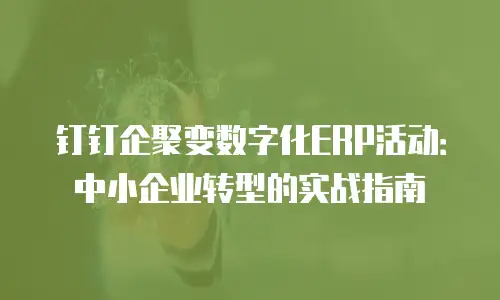 钉钉企聚变数字化ERP活动：中小企业转型的实战指南