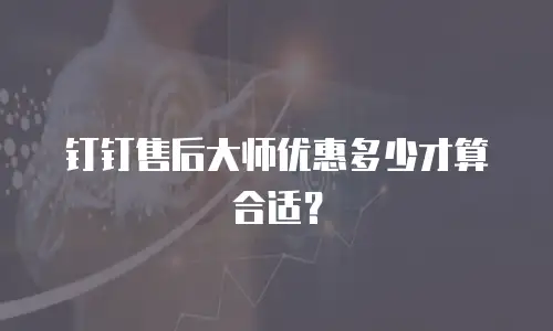 钉钉售后大师优惠多少才算合适？