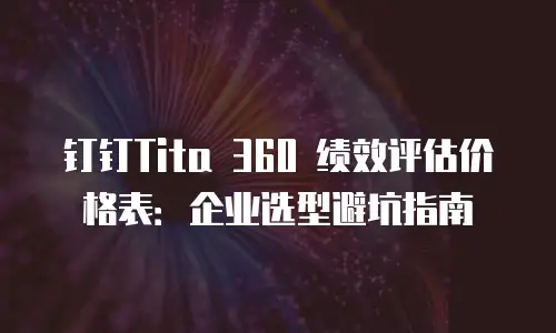 钉钉Tita 360 绩效评估价格表：企业选型避坑指南