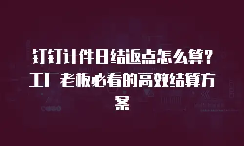 钉钉计件日结返点怎么算？工厂老板必看的高效结算方案