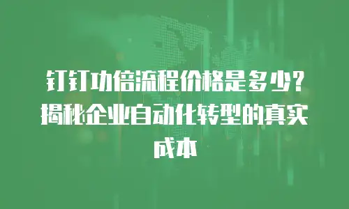 钉钉功倍流程价格是多少？揭秘企业自动化转型的真实成本