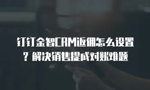 钉钉金智CRM返佣怎么设置？解决销售提成对账难题