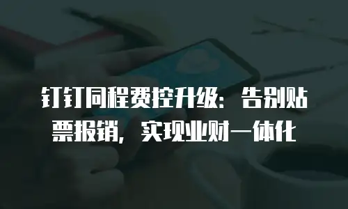 钉钉同程费控升级：告别贴票报销，实现业财一体化