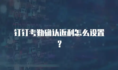 钉钉考勤确认返利怎么设置？