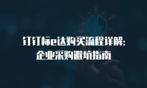 钉钉标e达购买流程详解：企业采购避坑指南