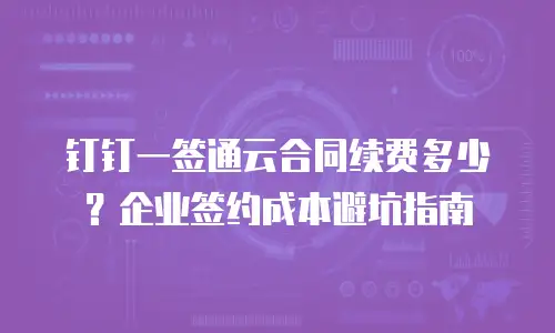钉钉一签通云合同续费多少？企业签约成本避坑指南