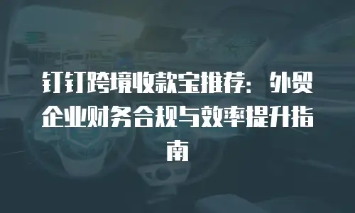 钉钉跨境收款宝推荐：外贸企业财务合规与效率提升指南