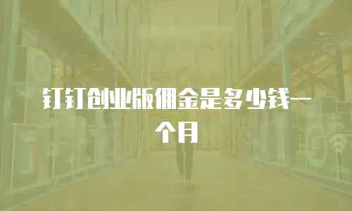 钉钉创业版佣金是多少钱一个月