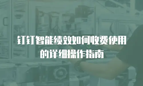 钉钉智能绩效如何收费使用的详细操作指南