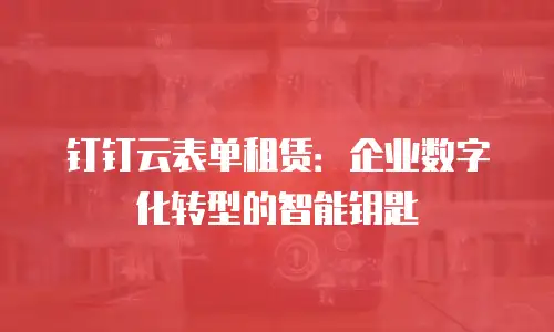 钉钉云表单租赁：企业数字化转型的智能钥匙