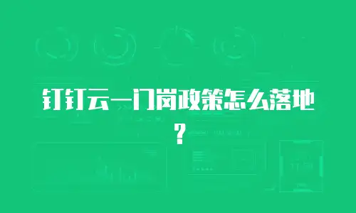 钉钉云一门岗政策怎么落地？