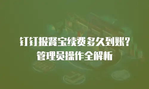 钉钉报餐宝续费多久到账？管理员操作全解析