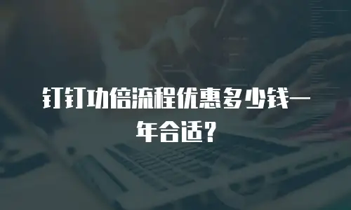 钉钉功倍流程优惠多少钱一年合适？