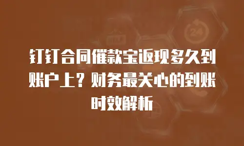 钉钉合同催款宝返现多久到账户上？财务最关心的到账时效解析