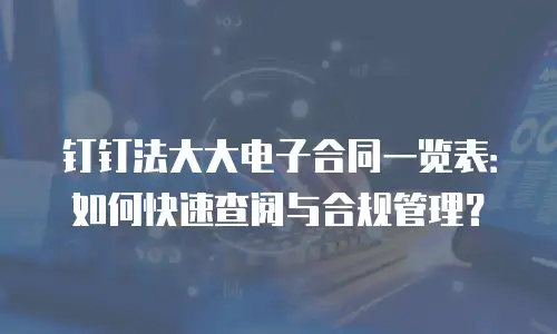 钉钉法大大电子合同一览表：如何快速查阅与合规管理？