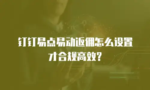 钉钉易点易动返佣怎么设置才合规高效？