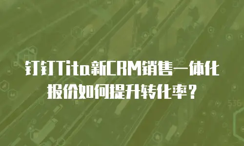 钉钉Tita新CRM销售一体化报价如何提升转化率？