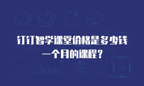 钉钉智学课堂价格是多少钱一个月的课程？