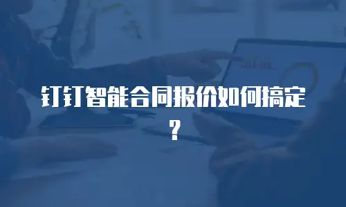 钉钉智能合同报价如何搞定？