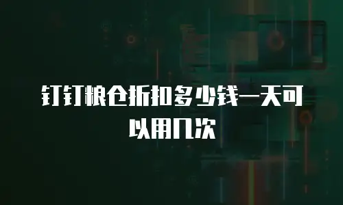 钉钉粮仓折扣多少钱一天可以用几次