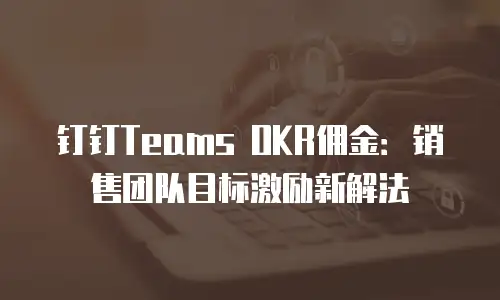 钉钉Teams OKR佣金：销售团队目标激励新解法