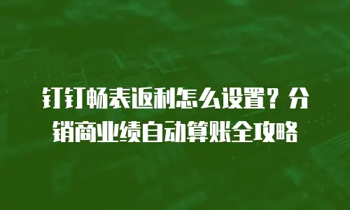 钉钉畅表返利怎么设置？分销商业绩自动算账全攻略