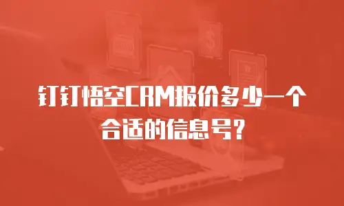 钉钉悟空CRM报价多少一个合适的信息号？