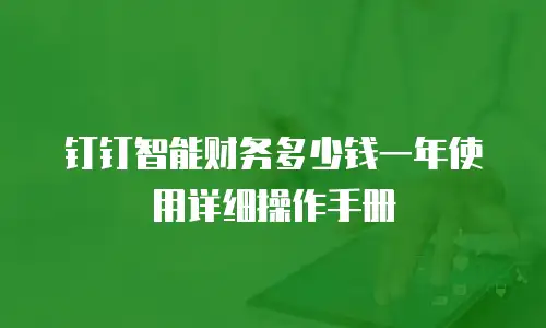 钉钉智能财务多少钱一年使用详细操作手册