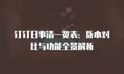 钉钉日事清一览表：版本对比与功能全景解析