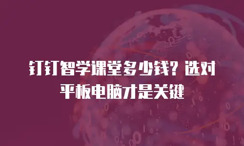钉钉智学课堂多少钱？选对平板电脑才是关键