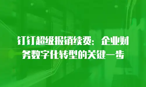 钉钉超级报销续费：企业财务数字化转型的关键一步