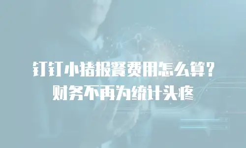 钉钉小猪报餐费用怎么算？财务不再为统计头疼