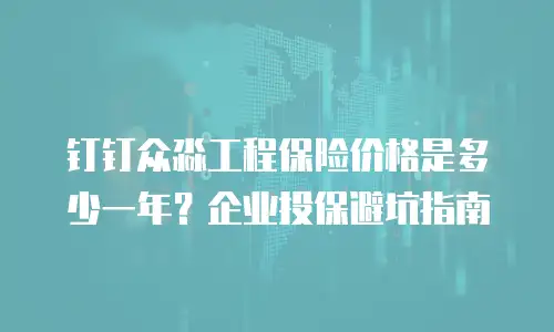 钉钉众淼工程保险价格是多少一年？企业投保避坑指南
