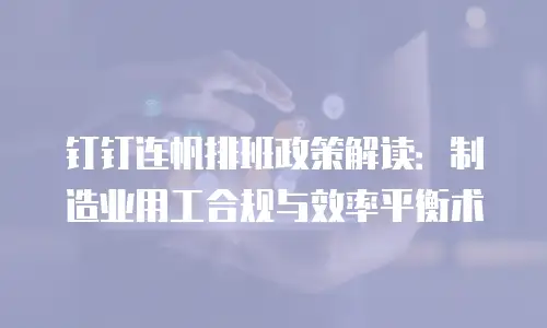 钉钉连帆排班政策解读：制造业用工合规与效率平衡术