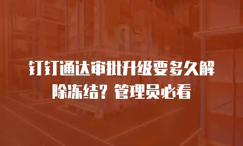 钉钉通达审批升级要多久解除冻结？管理员必看