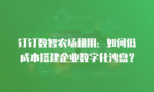 钉钉数智农场租用：如何低成本搭建企业数字化沙盘？