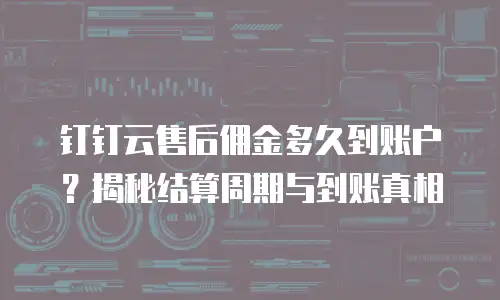 钉钉云售后佣金多久到账户？揭秘结算周期与到账真相