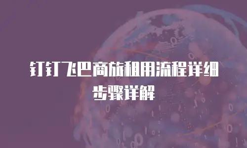 钉钉飞巴商旅租用流程详细步骤详解