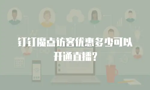 钉钉魔点访客优惠多少可以开通直播？